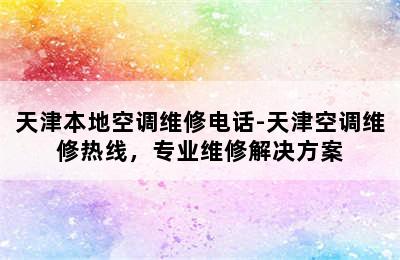 天津本地空调维修电话-天津空调维修热线，专业维修解决方案