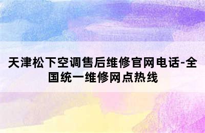 天津松下空调售后维修官网电话-全国统一维修网点热线