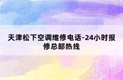 天津松下空调维修电话-24小时报修总部热线