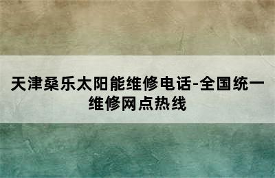 天津桑乐太阳能维修电话-全国统一维修网点热线