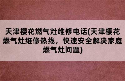 天津樱花燃气灶维修电话(天津樱花燃气灶维修热线，快速安全解决家庭燃气灶问题)