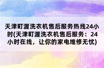 天津町渥洗衣机售后服务热线24小时(天津町渥洗衣机售后服务：24小时在线，让你的家电维修无忧)