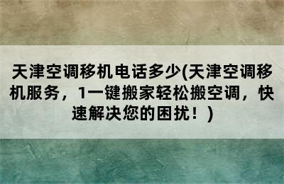 天津空调移机电话多少(天津空调移机服务，1一键搬家轻松搬空调，快速解决您的困扰！)