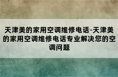 天津美的家用空调维修电话-天津美的家用空调维修电话专业解决您的空调问题