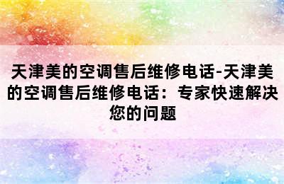 天津美的空调售后维修电话-天津美的空调售后维修电话：专家快速解决您的问题