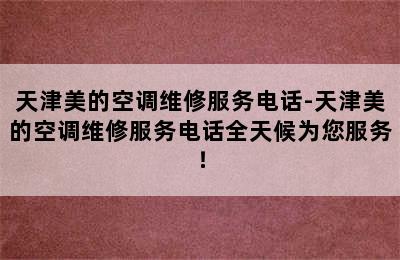 天津美的空调维修服务电话-天津美的空调维修服务电话全天候为您服务！