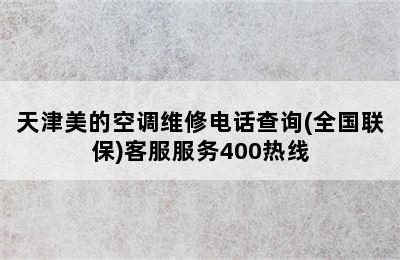 天津美的空调维修电话查询(全国联保)客服服务400热线