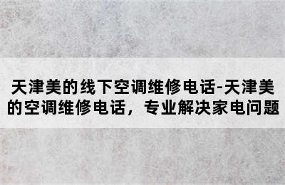 天津美的线下空调维修电话-天津美的空调维修电话，专业解决家电问题