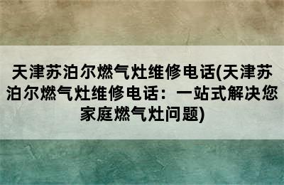 天津苏泊尔燃气灶维修电话(天津苏泊尔燃气灶维修电话：一站式解决您家庭燃气灶问题)