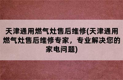 天津通用燃气灶售后维修(天津通用燃气灶售后维修专家，专业解决您的家电问题)