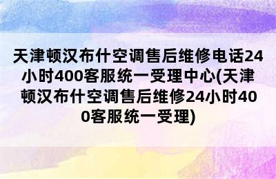 天津顿汉布什空调售后维修电话24小时400客服统一受理中心(天津顿汉布什空调售后维修24小时400客服统一受理)