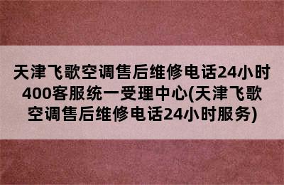 天津飞歌空调售后维修电话24小时400客服统一受理中心(天津飞歌空调售后维修电话24小时服务)