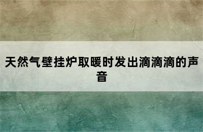 天然气壁挂炉取暖时发出滴滴滴的声音