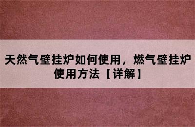 天然气壁挂炉如何使用，燃气壁挂炉使用方法【详解】