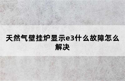 天然气壁挂炉显示e3什么故障怎么解决