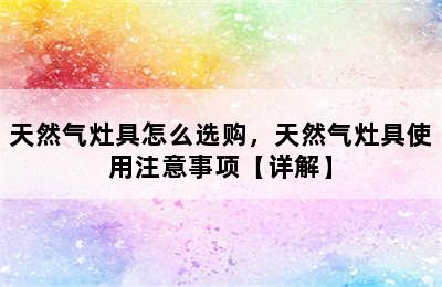 天然气灶具怎么选购，天然气灶具使用注意事项【详解】