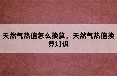 天然气热值怎么换算，天然气热值换算知识