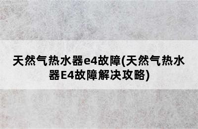 天然气热水器e4故障(天然气热水器E4故障解决攻略)