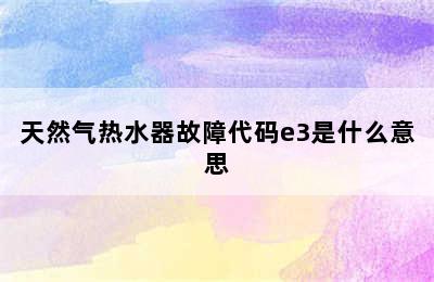 天然气热水器故障代码e3是什么意思