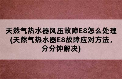 天然气热水器风压故障E8怎么处理(天然气热水器E8故障应对方法，分分钟解决)