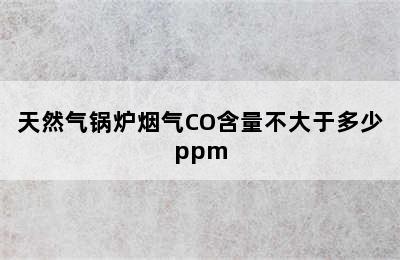 天然气锅炉烟气CO含量不大于多少ppm