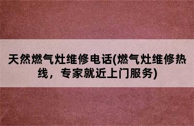 天然燃气灶维修电话(燃气灶维修热线，专家就近上门服务)