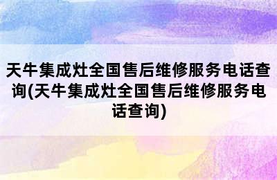 天牛集成灶全国售后维修服务电话查询(天牛集成灶全国售后维修服务电话查询)