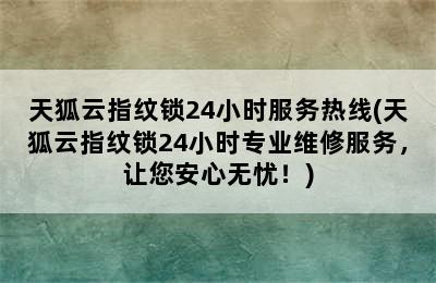 天狐云指纹锁24小时服务热线(天狐云指纹锁24小时专业维修服务，让您安心无忧！)