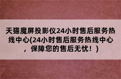 天猫魔屏投影仪24小时售后服务热线中心(24小时售后服务热线中心，保障您的售后无忧！)