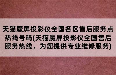 天猫魔屏投影仪全国各区售后服务点热线号码(天猫魔屏投影仪全国售后服务热线，为您提供专业维修服务)