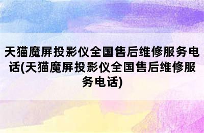 天猫魔屏投影仪全国售后维修服务电话(天猫魔屏投影仪全国售后维修服务电话)