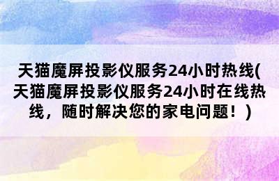 天猫魔屏投影仪服务24小时热线(天猫魔屏投影仪服务24小时在线热线，随时解决您的家电问题！)