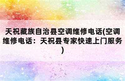 天祝藏族自治县空调维修电话(空调维修电话：天祝县专家快速上门服务)