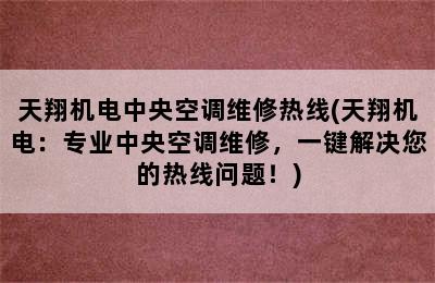 天翔机电中央空调维修热线(天翔机电：专业中央空调维修，一键解决您的热线问题！)