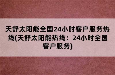 天舒太阳能全国24小时客户服务热线(天舒太阳能热线：24小时全国客户服务)