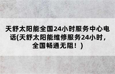 天舒太阳能全国24小时服务中心电话(天舒太阳能维修服务24小时，全国畅通无阻！)