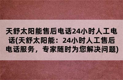 天舒太阳能售后电话24小时人工电话(天舒太阳能：24小时人工售后电话服务，专家随时为您解决问题)