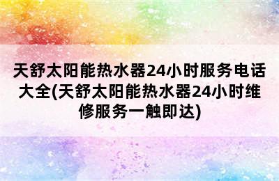 天舒太阳能热水器24小时服务电话大全(天舒太阳能热水器24小时维修服务一触即达)