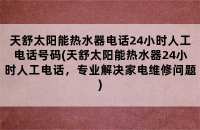 天舒太阳能热水器电话24小时人工电话号码(天舒太阳能热水器24小时人工电话，专业解决家电维修问题)