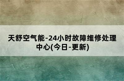 天舒空气能-24小时故障维修处理中心(今日-更新)