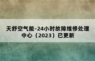 天舒空气能-24小时故障维修处理中心（2023）已更新