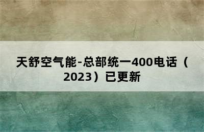 天舒空气能-总部统一400电话（2023）已更新