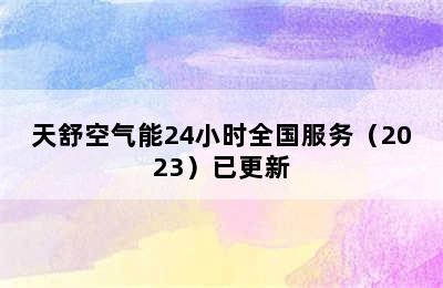 天舒空气能24小时全国服务（2023）已更新