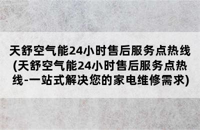 天舒空气能24小时售后服务点热线(天舒空气能24小时售后服务点热线-一站式解决您的家电维修需求)