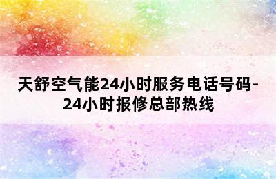 天舒空气能24小时服务电话号码-24小时报修总部热线