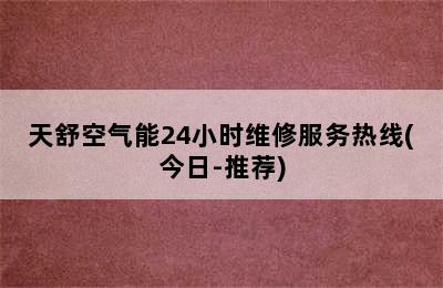 天舒空气能24小时维修服务热线(今日-推荐)