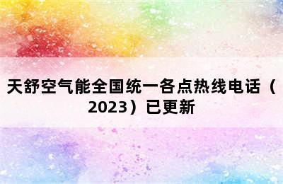 天舒空气能全国统一各点热线电话（2023）已更新