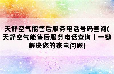 天舒空气能售后服务电话号码查询(天舒空气能售后服务电话查询｜一键解决您的家电问题)