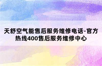 天舒空气能售后服务维修电话-官方热线400售后服务维修中心