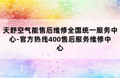 天舒空气能售后维修全国统一服务中心-官方热线400售后服务维修中心